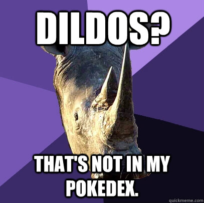 Dildos? That's not in my pokedex.  Sexually Oblivious Rhino