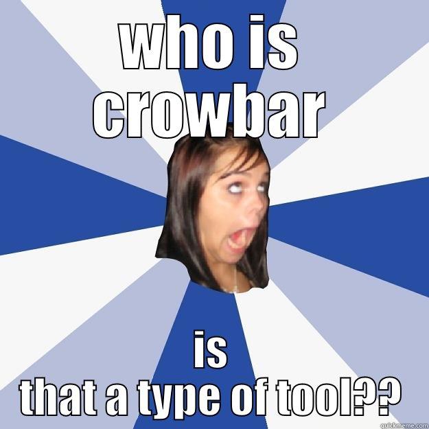 WHO IS CROWBAR IS THAT A TYPE OF TOOL?? Annoying Facebook Girl