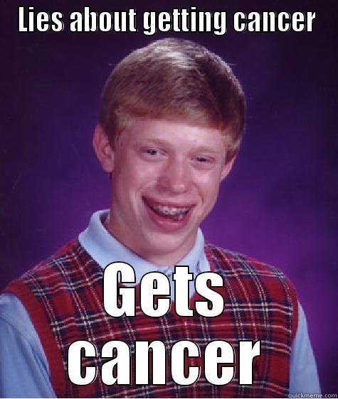 LIES ABOUT GETTING CANCER GETS CANCER Bad Luck Brian