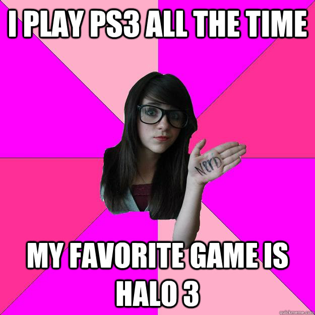 i play ps3 all the time my favorite game is halo 3  Idiot Nerd Girl