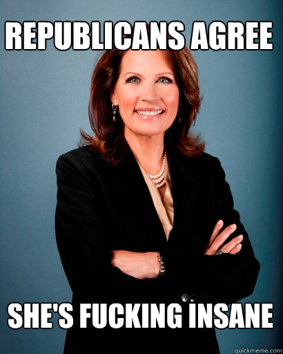 Republicans Agree She's fucking insane - Republicans Agree She's fucking insane  Whites Rule Bachmann