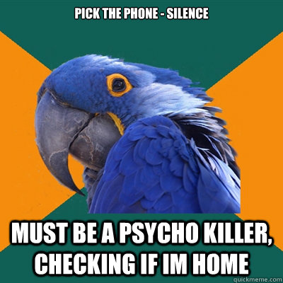 pick the phone - silence must be a psycho killer, checking if im home  Paranoid Parrot