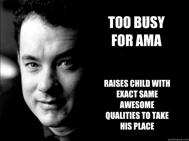 Too busy for AMA Raises child with exact same awesome qualities to take his place - Too busy for AMA Raises child with exact same awesome qualities to take his place  Misc