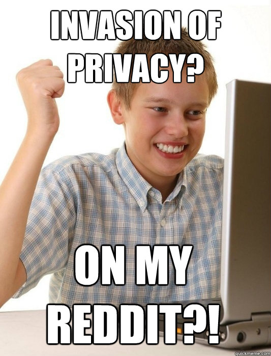 Invasion of privacy?  On my reddit?!  First Day on the Internet Kid