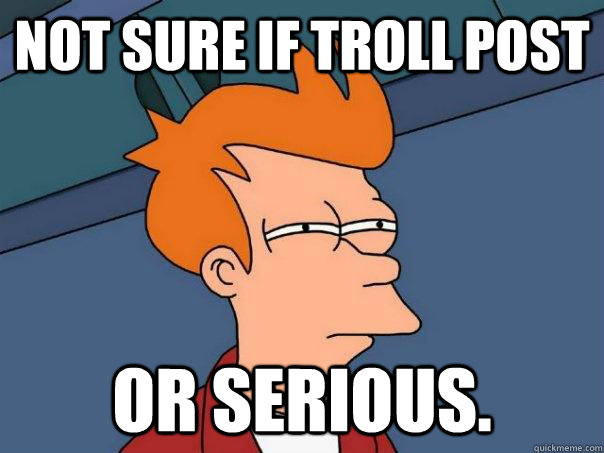 Not sure if troll post Or serious. - Not sure if troll post Or serious.  Futurama Fry