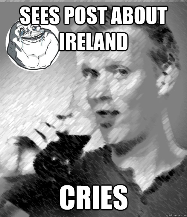 Sees post about Ireland Cries - Sees post about Ireland Cries  Not As Extreme Irish Guy