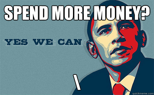Spend more money? \  Scumbag Obama
