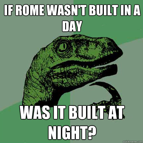 if rome wasn't built in a day was it built at night? - if rome wasn't built in a day was it built at night?  Philosoraptor