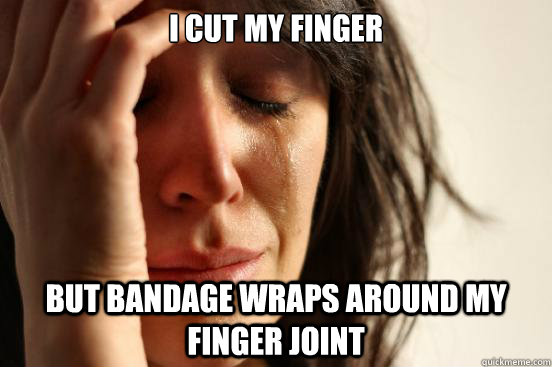 I Cut my finger   But Bandage wraps around my finger joint   First World Problems