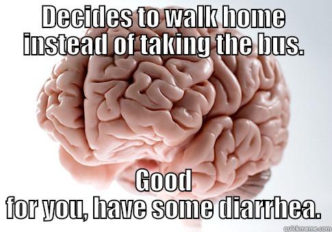 DECIDES TO WALK HOME INSTEAD OF TAKING THE BUS. GOOD FOR YOU, HAVE SOME DIARRHEA. Scumbag Brain