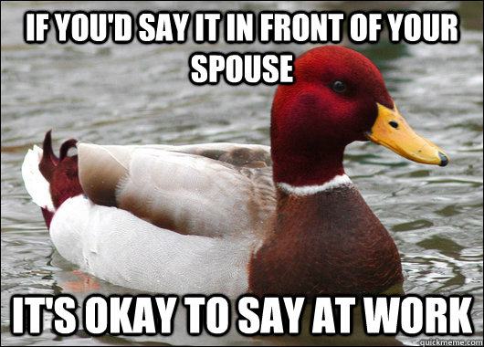 If you'd say it in front of your spouse it's okay to say at work  Malicious Advice Mallard