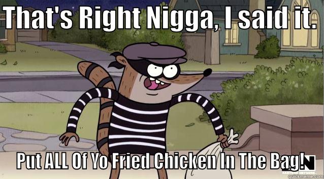THAT'S RIGHT NIGGA, I SAID IT.  PUT ALL OF YO FRIED CHICKEN IN THE BAG! Misc