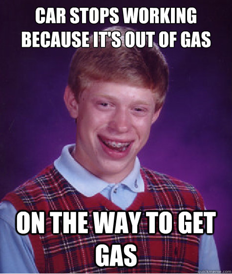 CAR STOPS WORKING BECAUSE IT'S OUT OF GAS ON THE WAY TO GET GAS - CAR STOPS WORKING BECAUSE IT'S OUT OF GAS ON THE WAY TO GET GAS  Bad Luck Brian