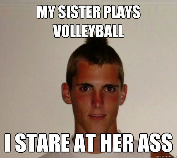 my sister plays volleyball i stare at her ass  