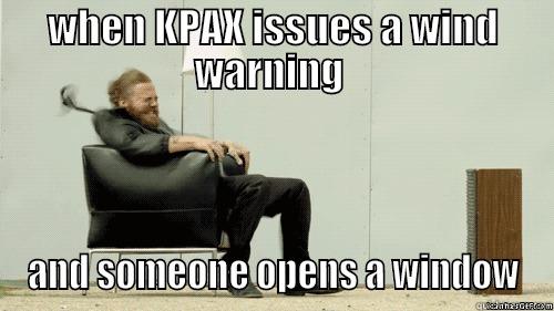 WHEN KPAX ISSUES A WIND WARNING  AND SOMEONE OPENS A WINDOW Misc