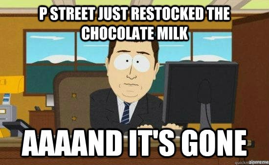 P Street just restocked the chocolate milk AAAAND it's gone  aaaand its gone
