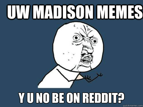 UW MADISON MEMES y u no be on reddit?  Y U No