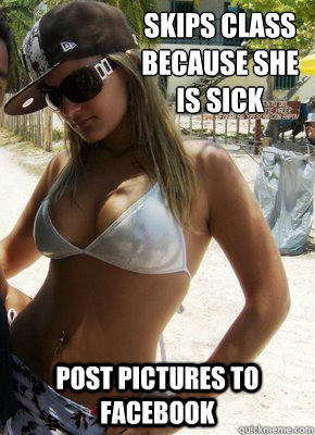 Skips class because she is sick Post Pictures to Facebook  Scumbag Sarah