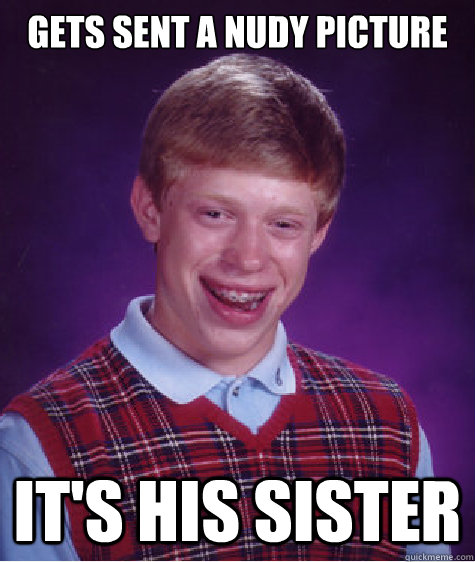 Gets sent a nudy picture it's his sister - Gets sent a nudy picture it's his sister  Bad Luck Brian
