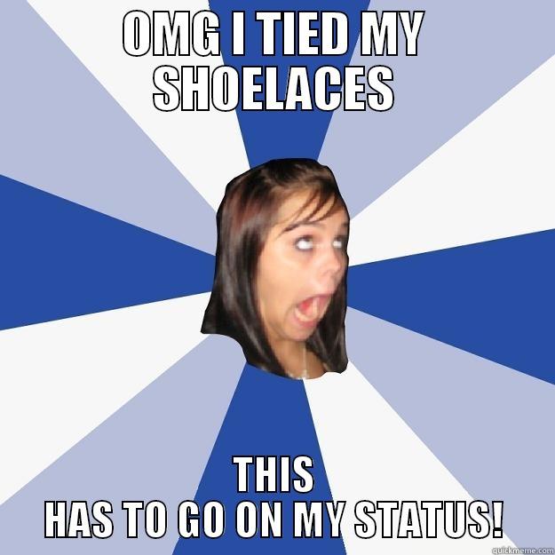 OMG I TIED MY SHOELACES THIS HAS TO GO ON MY STATUS! Annoying Facebook Girl