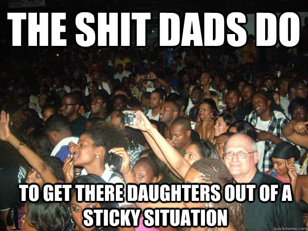 The Shit Dads do to get there daughters out of a sticky Situation - The Shit Dads do to get there daughters out of a sticky Situation  White People