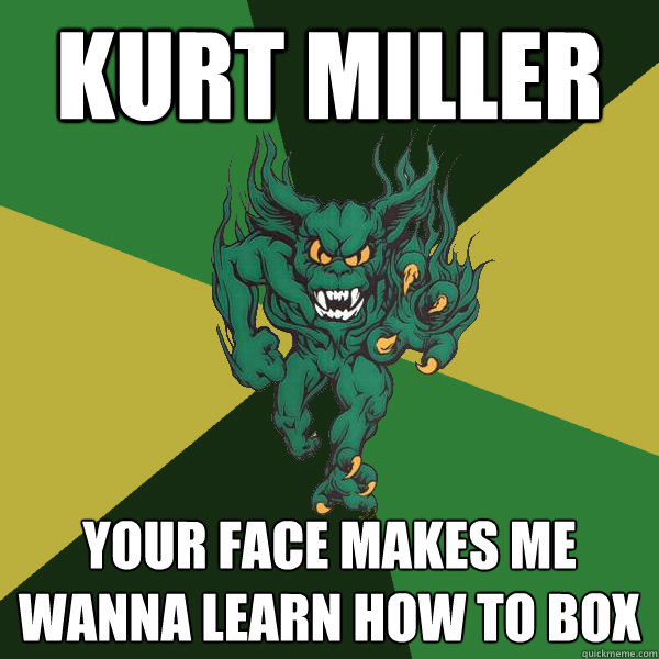kurt miller your face makes me wanna learn how to box  Green Terror