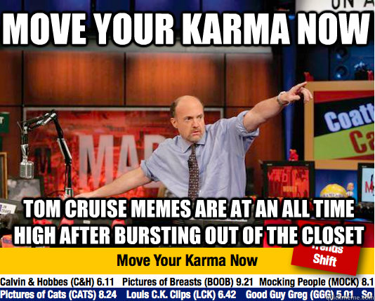 Move your karma now tom cruise memes are at an all time high after bursting out of the closet - Move your karma now tom cruise memes are at an all time high after bursting out of the closet  Mad Karma with Jim Cramer