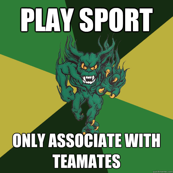 play sport only associate with teamates  Green Terror