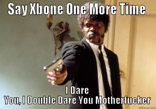 SAY XBONE ONE MORE TIME I DARE YOU, I DOUBLE DARE YOU MOTHERFUCKER Samuel L Jackson