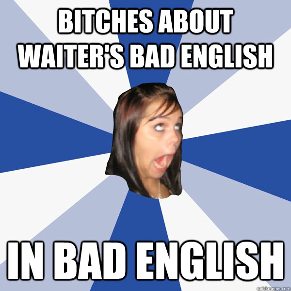 Bitches about waiter's bad English In bad English - Bitches about waiter's bad English In bad English  Annoying Facebook Girl