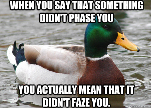 When you say that something didn't phase you You actually mean that it didn't faze you.  Actual Advice Mallard