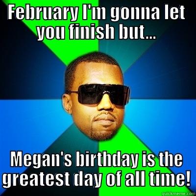 FEBRUARY I'M GONNA LET YOU FINISH BUT... MEGAN'S BIRTHDAY IS THE GREATEST DAY OF ALL TIME! Interrupting Kanye