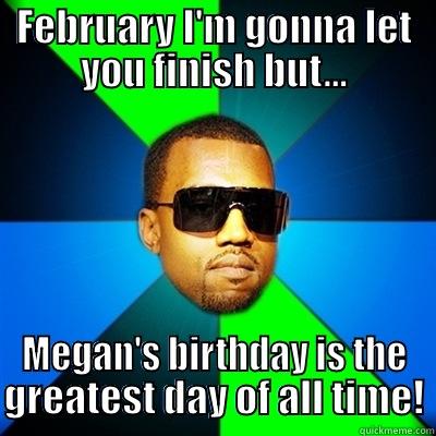 February I will let you finish - FEBRUARY I'M GONNA LET YOU FINISH BUT... MEGAN'S BIRTHDAY IS THE GREATEST DAY OF ALL TIME! Interrupting Kanye