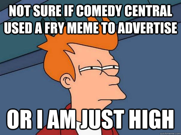 Not sure if comedy central used a fry meme to advertise  Or I am just high  Futurama Fry