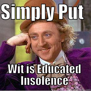 SIMPLY PUT   WIT IS EDUCATED INSOLENCE Condescending Wonka