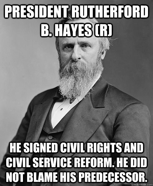 President Rutherford B. Hayes (R) He signed civil rights and civil service reform. He did not blame his predecessor.     hip rutherford b hayes