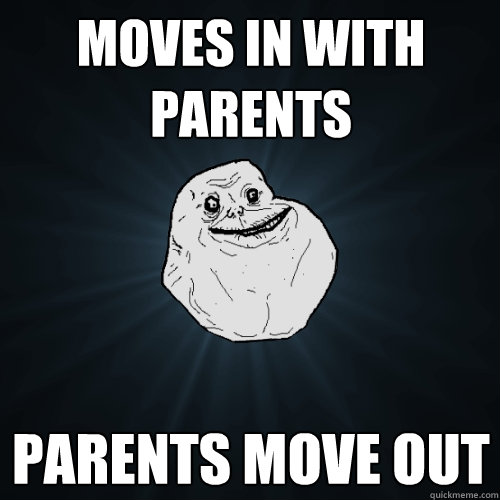 moves in with parents parents move out  Forever Alone