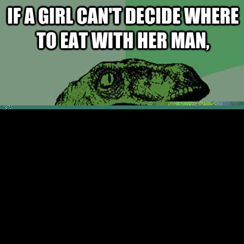 If a girl can't decide where to eat with her man, What do two girls do when they try to decide?  Philosoraptor