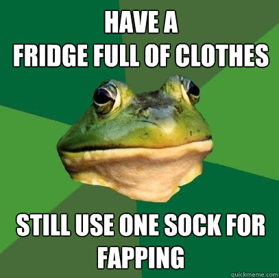 have a 
fridge full of clothes still use one sock for fapping  Foul Bachelor Frog