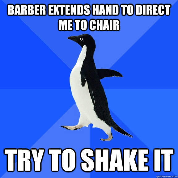Barber extends hand to direct me to chair try to shake it  Socially Awkward Penguin