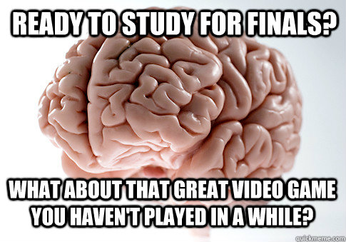 ready to study for finals? What about that great video game you haven't played in a while?  Scumbag Brain