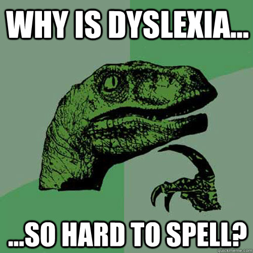 why is dyslexia... ...so hard to spell?  Philosoraptor