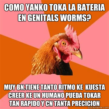 como yanko toka la bateria en genitals worms? muy bn.tiene tanto ritmo ke  kuesta creer ke un humano pueda tokar tan rapido y cn tanta precicion
 - como yanko toka la bateria en genitals worms? muy bn.tiene tanto ritmo ke  kuesta creer ke un humano pueda tokar tan rapido y cn tanta precicion
  Anti-Joke Chicken