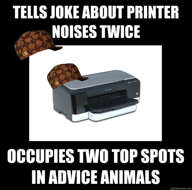 tells joke about printer noises twice occupies two top spots in advice animals - tells joke about printer noises twice occupies two top spots in advice animals  Scumbag, Scumbag Printer Meme