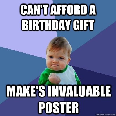 Can't afford a birthday gift Make's invaluable poster - Can't afford a birthday gift Make's invaluable poster  Success Kid