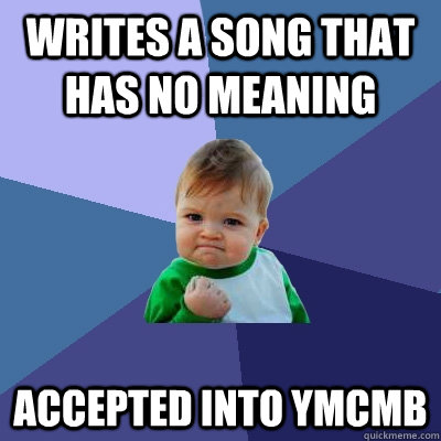 writes a song that has no meaning  accepted into ymcmb  Success Kid
