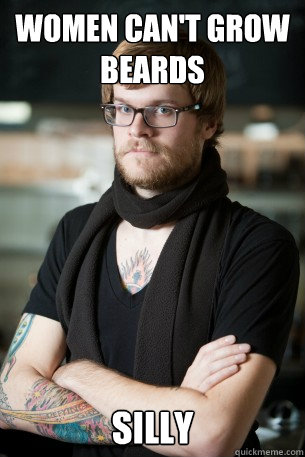 women can't grow beards silly  Hipster Barista