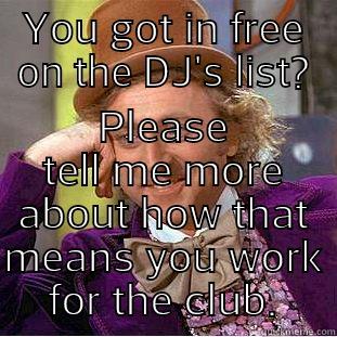 YOU GOT IN FREE ON THE DJ'S LIST? PLEASE TELL ME MORE ABOUT HOW THAT MEANS YOU WORK FOR THE CLUB. Condescending Wonka