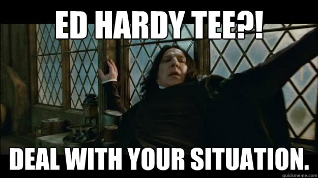 ed hardy tee?! deal with your situation. - ed hardy tee?! deal with your situation.  SNAPES A FASHIONISTA!