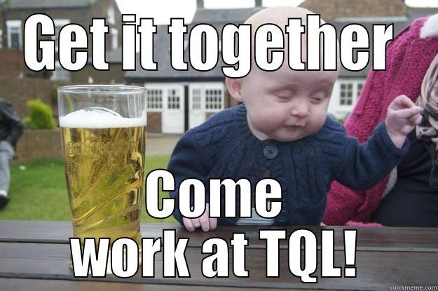 GET IT TOGETHER  COME WORK AT TQL! drunk baby